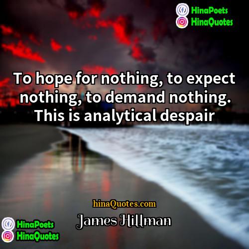 James Hillman Quotes | To hope for nothing, to expect nothing,